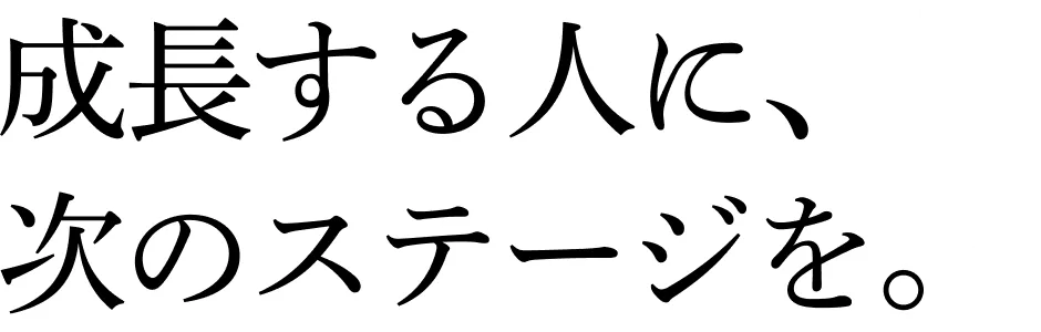 成長する人に、次のステージを